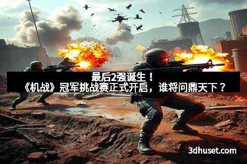 最后2强诞生！《机战》冠军挑战赛正式开启，谁将问鼎天下？